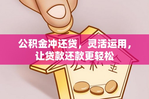 石阡公积金冲还贷，灵活运用，让贷款还款更轻松