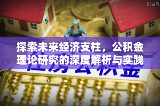 石阡探索未来经济支柱，公积金理论研究的深度解析与实践意义