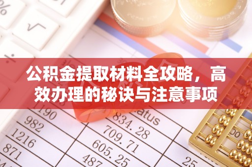 石阡公积金提取材料全攻略，高效办理的秘诀与注意事项
