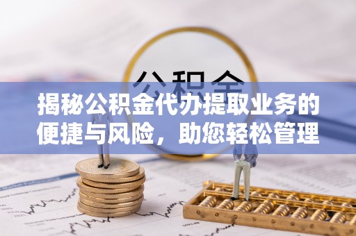 石阡揭秘公积金代办提取业务的便捷与风险，助您轻松管理财务