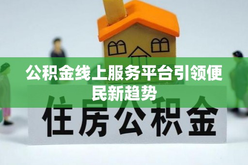 石阡公积金线上服务平台引领便民新趋势