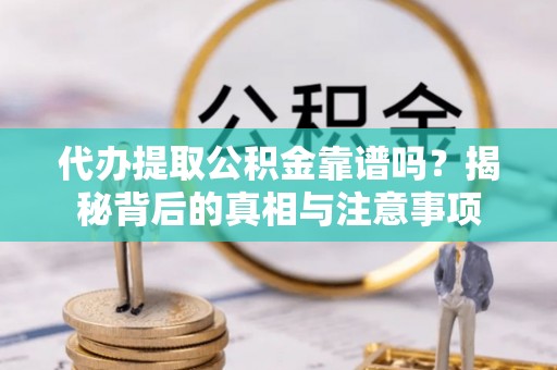 石阡代办提取公积金靠谱吗？揭秘背后的真相与注意事项