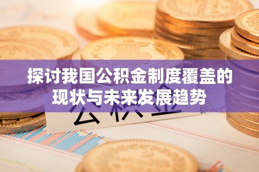 石阡探讨我国公积金制度覆盖的现状与未来发展趋势