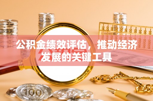石阡公积金绩效评估，推动经济发展的关键工具