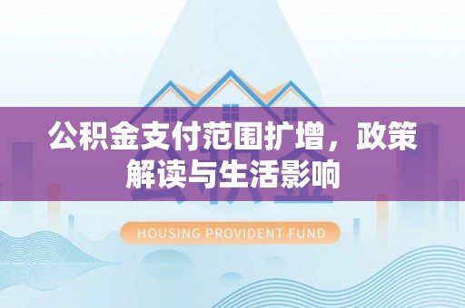 石阡公积金支付范围扩增，政策解读与生活影响