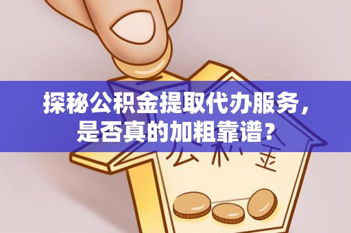 石阡探秘公积金提取代办服务，是否真的加粗靠谱？
