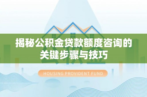 石阡揭秘公积金贷款额度咨询的关键步骤与技巧