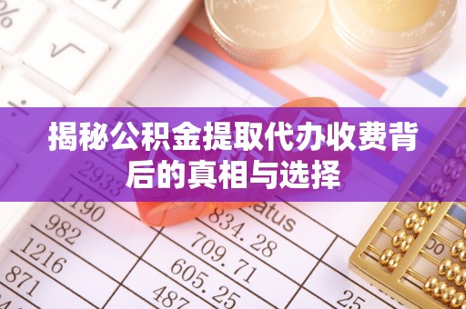石阡揭秘公积金提取代办收费背后的真相与选择
