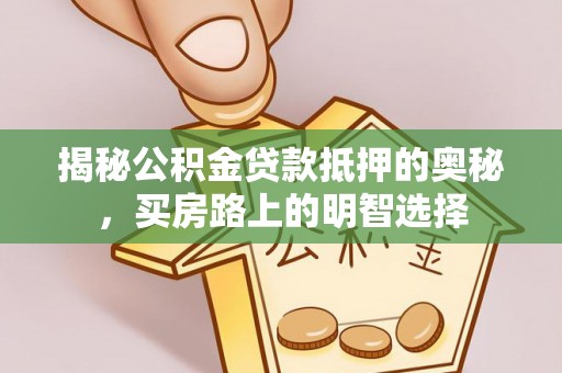 石阡揭秘公积金贷款抵押的奥秘，买房路上的明智选择