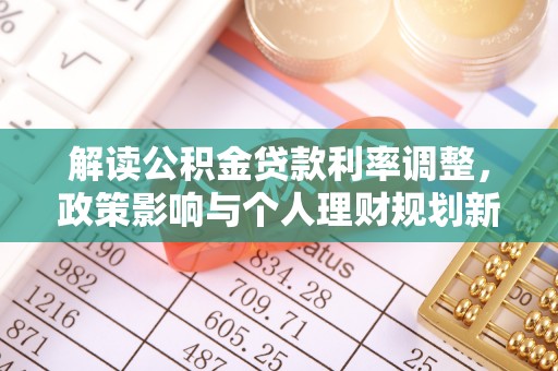 石阡解读公积金贷款利率调整，政策影响与个人理财规划新思路