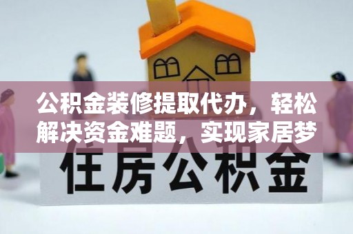 石阡公积金装修提取代办，轻松解决资金难题，实现家居梦想