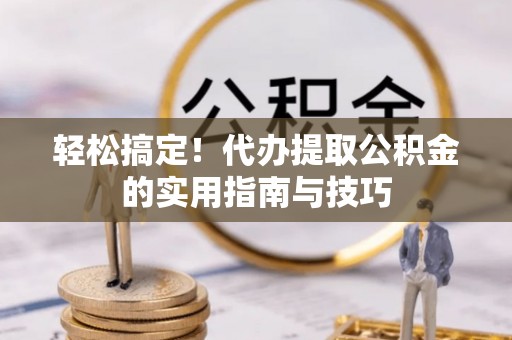 石阡轻松搞定！代办提取公积金的实用指南与技巧