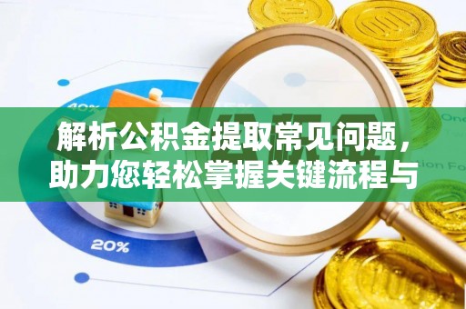 石阡解析公积金提取常见问题，助力您轻松掌握关键流程与技巧