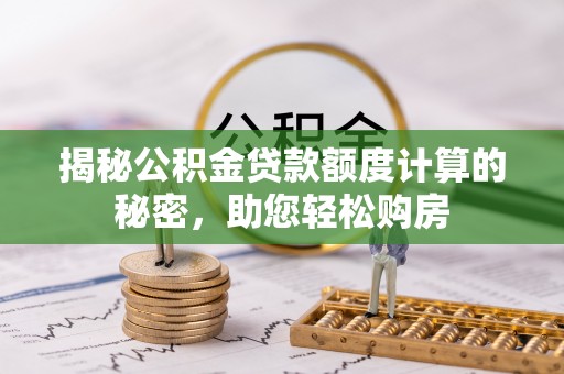 石阡揭秘公积金贷款额度计算的秘密，助您轻松购房