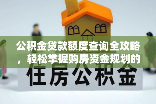 石阡公积金贷款额度查询全攻略，轻松掌握购房资金规划的关键