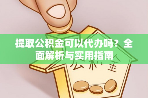 石阡提取公积金可以代办吗？全面解析与实用指南