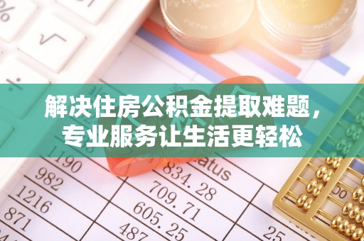 石阡解决住房公积金提取难题，专业服务让生活更轻松