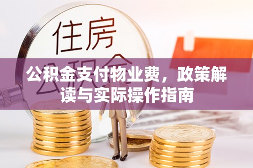 石阡公积金支付物业费，政策解读与实际操作指南