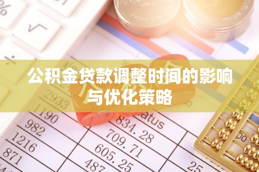 石阡公积金贷款调整时间的影响与优化策略