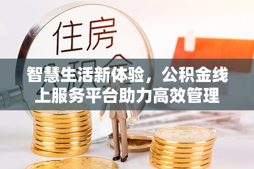 石阡智慧生活新体验，公积金线上服务平台助力高效管理
