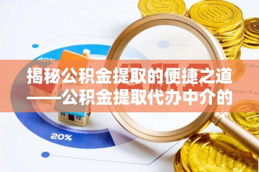 石阡揭秘公积金提取的便捷之道——公积金提取代办中介的专业服务