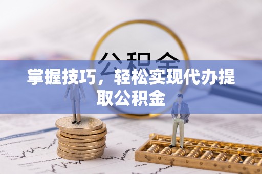 石阡掌握技巧，轻松实现代办提取公积金
