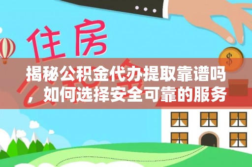 石阡揭秘公积金代办提取靠谱吗，如何选择安全可靠的服务？