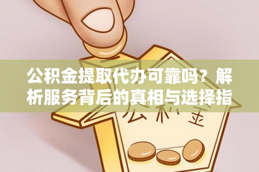 石阡公积金提取代办可靠吗？解析服务背后的真相与选择指南