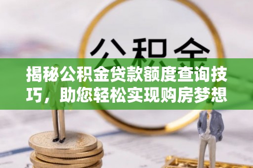 石阡揭秘公积金贷款额度查询技巧，助您轻松实现购房梦想