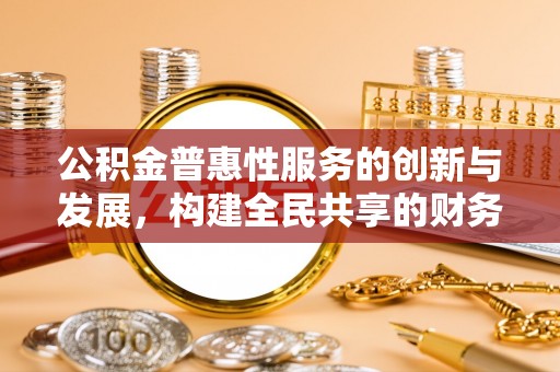 石阡公积金普惠性服务的创新与发展，构建全民共享的财务未来