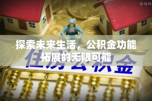 石阡探索未来生活，公积金功能拓展的无限可能
