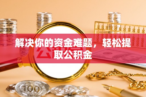 石阡解决你的资金难题，轻松提取公积金