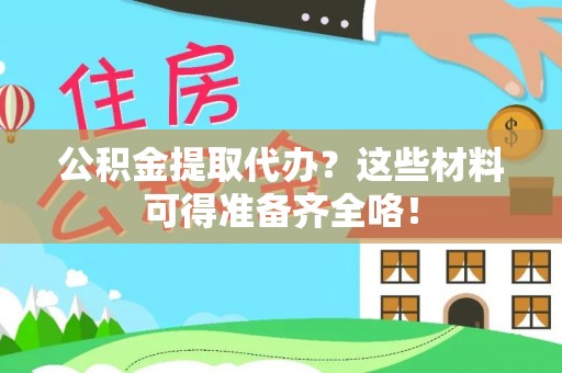 石阡公积金提取代办？这些材料可得准备齐全咯！