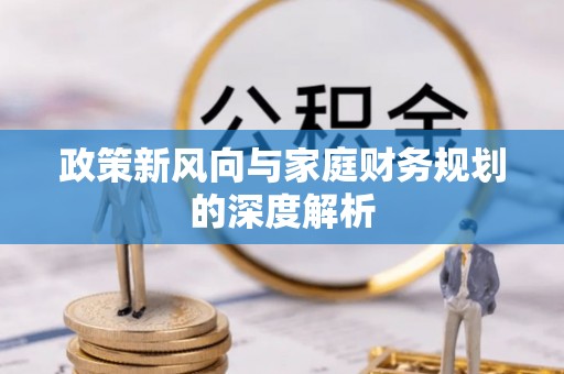 石阡政策新风向与家庭财务规划的深度解析