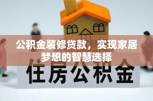 石阡公积金装修贷款，实现家居梦想的智慧选择