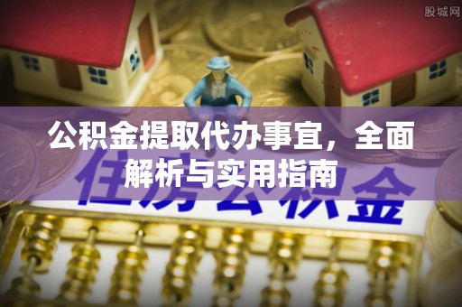 石阡公积金提取代办事宜，全面解析与实用指南