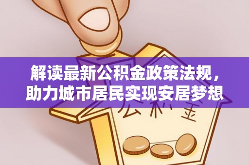 石阡解读最新公积金政策法规，助力城市居民实现安居梦想