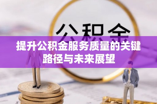 石阡提升公积金服务质量的关键路径与未来展望