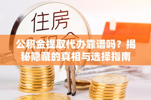 石阡公积金提取代办靠谱吗？揭秘隐藏的真相与选择指南