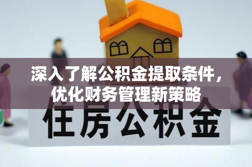石阡深入了解公积金提取条件，优化财务管理新策略