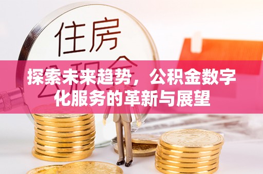石阡探索未来趋势，公积金数字化服务的革新与展望