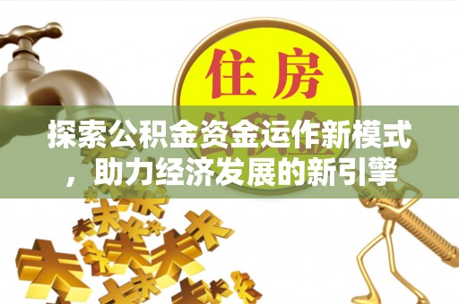 石阡探索公积金资金运作新模式，助力经济发展的新引擎