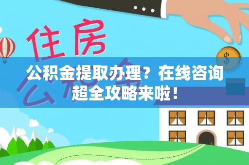 石阡公积金提取办理？在线咨询超全攻略来啦！