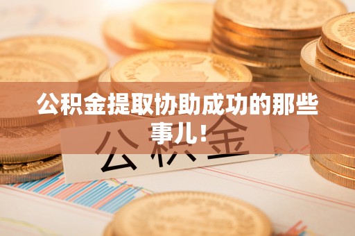 石阡公积金提取协助成功的那些事儿！