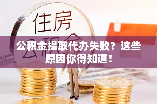 石阡公积金提取代办失败？这些原因你得知道！