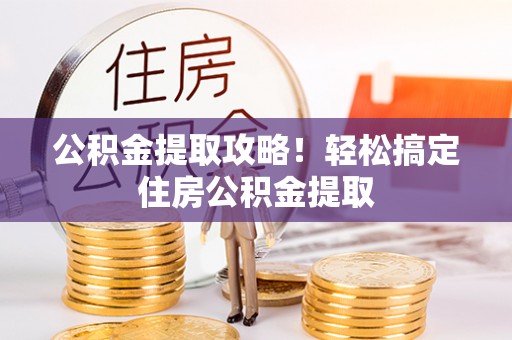石阡公积金提取攻略！轻松搞定住房公积金提取