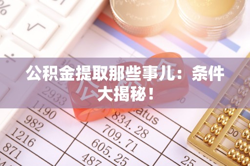 石阡公积金提取那些事儿：条件大揭秘！