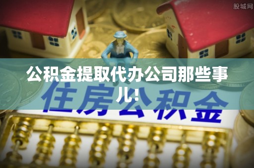石阡公积金提取代办公司那些事儿！
