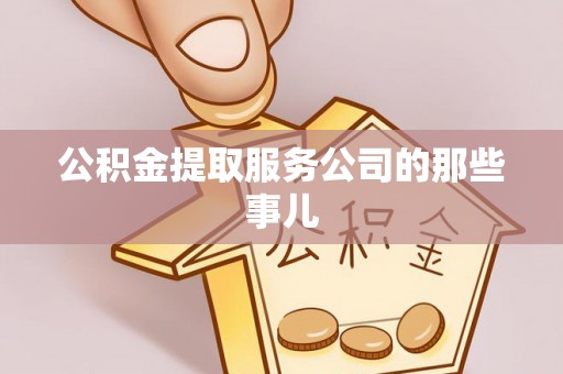 石阡公积金提取服务公司的那些事儿