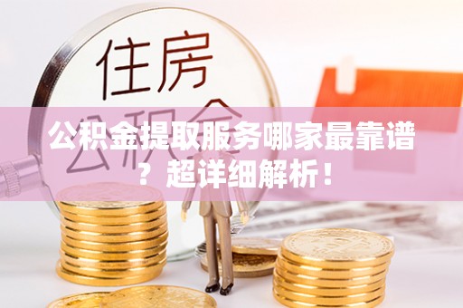 石阡公积金提取服务哪家最靠谱？超详细解析！